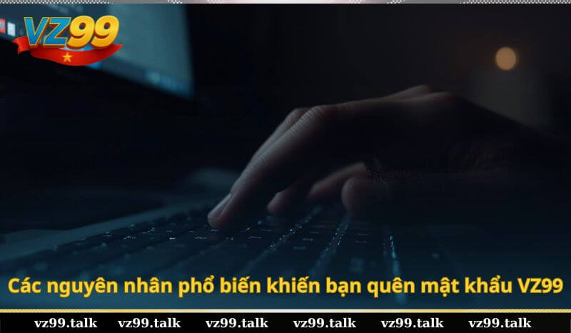 Các nguyên nhân phổ biến khiến bạn quên mật khẩu VZ99