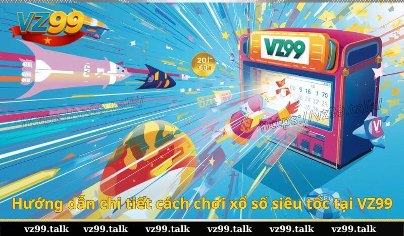 Hướng dẫn chi tiết cách chơi xổ số siêu tốc tại VZ99