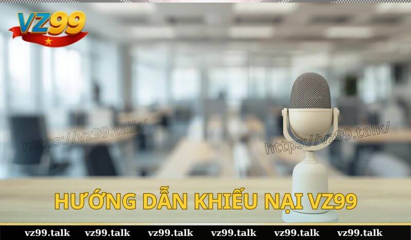 Hướng dẫn khiếu nại VZ99 dễ dàng, ai cũng làm được