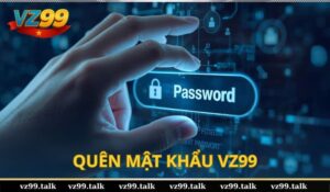 Quên mật khẩu VZ99 thì làm gì? Cách khôi phục nhanh chóng