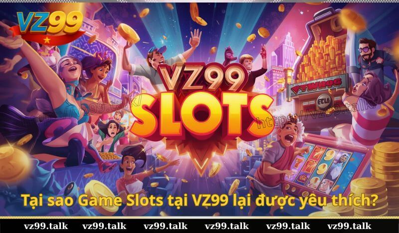 Tại sao Game Slots tại VZ99 lại được yêu thích?