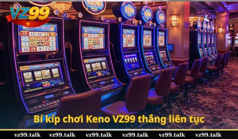 Bí kíp chơi Keno VZ99 thắng liên tục