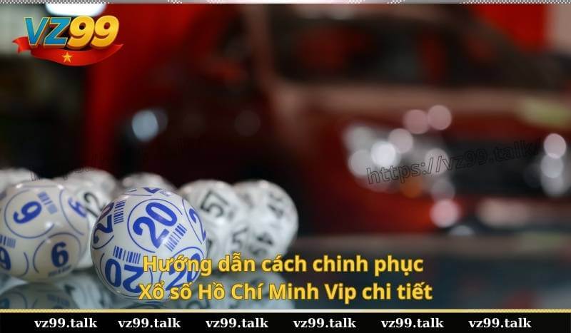 Hướng dẫn cách chinh phục Xổ số Hồ Chí Minh Vip chi tiết